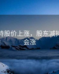 股东减持股价上涨，股东减持是不是会涨