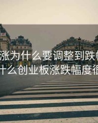 创业板涨为什么要调整到跌幅20%，为什么创业板涨跌幅度很大