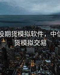 中信建投期货模拟软件，中信建投期货模拟交易