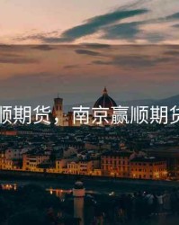 南京赢顺期货，南京赢顺期货怎么样