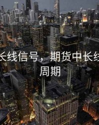 期货中长线信号，期货中长线看什么周期