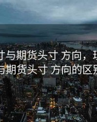 现货头寸与期货头寸 方向，现货头寸与期货头寸 方向的区别
