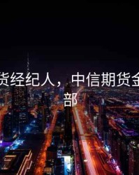 中信期货经纪人，中信期货金融业务部