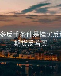 期货要多反手条件是挂买反还卖反，期货反着买