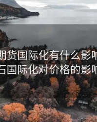 铁矿石期货国际化有什么影响，铁矿石国际化对价格的影响