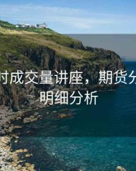 期货分时成交量讲座，期货分时成交明细分析