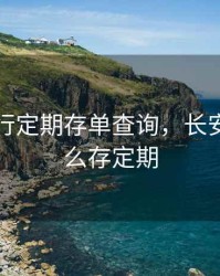 长安银行定期存单查询，长安银行怎么存定期