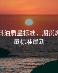 期货燃料油质量标准，期货燃料油质量标准最新