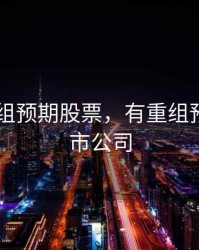 2020重组预期股票，有重组预期的上市公司