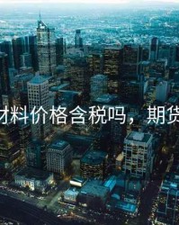 期货的材料价格含税吗，期货 原材料