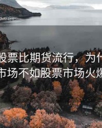 为什么股票比期货流行，为什么期货市场不如股票市场火爆