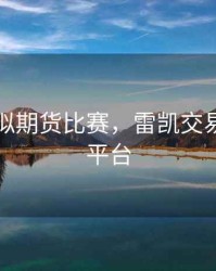 雷凯模拟期货比赛，雷凯交易员选拔平台