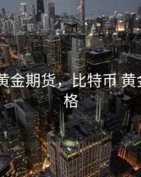 比特币 黄金期货，比特币 黄金期货价格