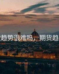 期货做趋势很难吗，期货趋势高手