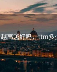 ttm越高越好吗，ttm多少好