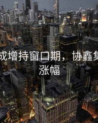 协鑫集成增持窗口期，协鑫集成首日涨幅