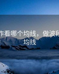 波段操作看哪个均线，做波段看哪根均线