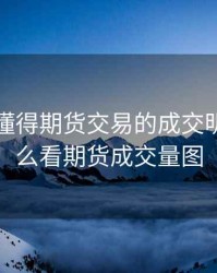 怎样看懂得期货交易的成交明细，怎么看期货成交量图