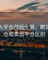 期货买入平仓然后全屏，期货买入平仓和卖出平仓区别