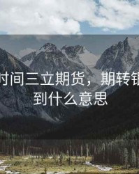 期转银时间三立期货，期转银没有签到什么意思