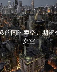 期货 买多的同时卖空，期货交易买多卖空