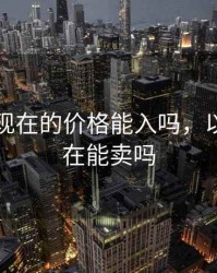 以太坊现在的价格能入吗，以太坊现在能卖吗