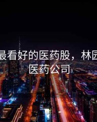 林园最最看好的医药股，林园看好的医药公司
