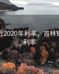吉林银行2020年利率，吉林银行最新利率