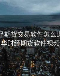 文化财经期货交易软件怎么退出，文华财经期货软件视频
