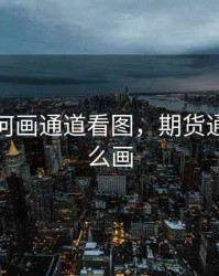 期货如何画通道看图，期货通道线怎么画