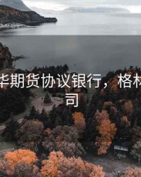 格林大华期货协议银行，格林期货公司