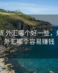 炒股 期货 外汇哪个好一些，炒期货和外汇哪个容易赚钱