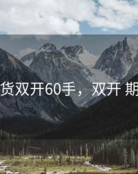 期货双开60手，双开 期货