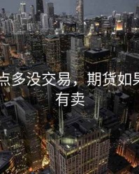 期货 十点多没交易，期货如果当天没有卖