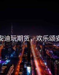 欢乐颂安迪玩期货，欢乐颂安迪炒股