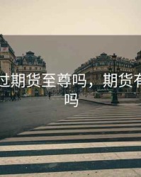 有人用过期货至尊吗，期货有到期日吗