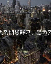 有黑色系期货群吗，黑色系 期货
