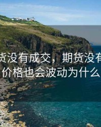 普麦期货没有成交，期货没有成交量价格也会波动为什么