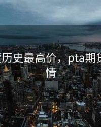 pta期货历史最高价，pta期货价格行情