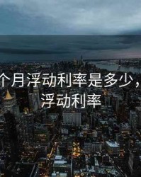 最近几个月浮动利率是多少，三个月浮动利率