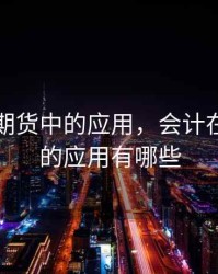 会计在期货中的应用，会计在期货中的应用有哪些