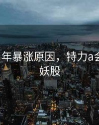 特力a当年暴涨原因，特力a会不会再妖股