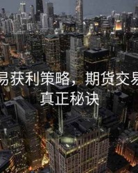 期货交易获利策略，期货交易获利的真正秘诀