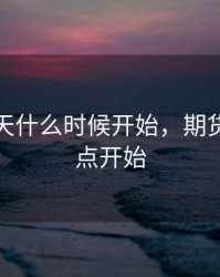 期货每天什么时候开始，期货每天几点开始