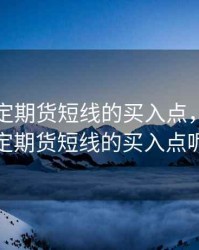 怎样确定期货短线的买入点，怎样确定期货短线的买入点呢