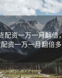 商品期货配资一万一月翻倍，商品期货配资一万一月翻倍多少