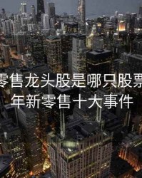20年新零售龙头股是哪只股票，2020年新零售十大事件