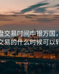 期货夜盘交易时间申银万国，期货夜盘交易的什么时候可以转账