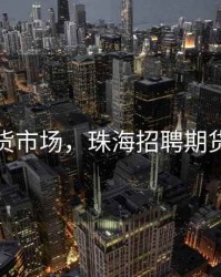 珠海期货市场，珠海招聘期货交易员