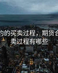 期货合约的买卖过程，期货合约的买卖过程有哪些